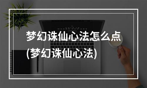 梦幻诛仙心法怎么点(梦幻诛仙心法)