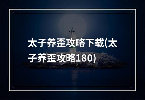 太子养歪攻略下载(太子养歪攻略180)