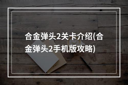 合金弹头2关卡介绍(合金弹头2手机版攻略)