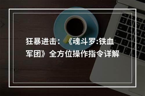 狂暴进击：《魂斗罗:铁血军团》全方位操作指令详解