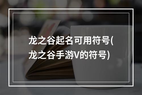 龙之谷起名可用符号(龙之谷手游V的符号)