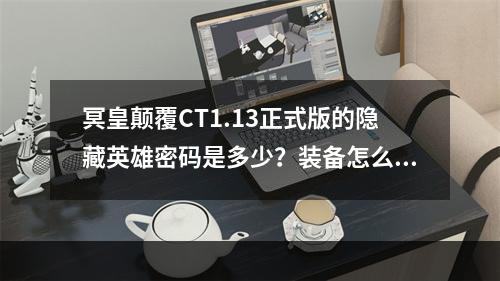 冥皇颠覆CT1.13正式版的隐藏英雄密码是多少？装备怎么弄？(冥皇颠覆攻略)