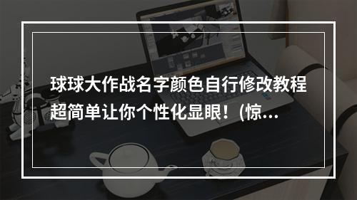 球球大作战名字颜色自行修改教程超简单让你个性化显眼！(惊喜操作)(爆改球球大作战名字颜色攻略为自己定制专属名称！(超详细教程))