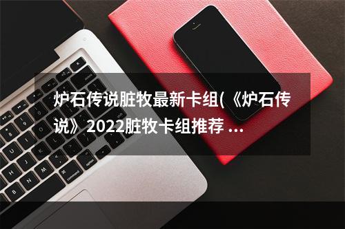 炉石传说脏牧最新卡组(《炉石传说》2022脏牧卡组推荐 炉石传说 )