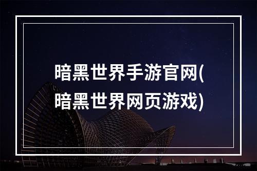 暗黑世界手游官网(暗黑世界网页游戏)