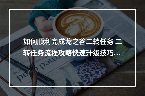 如何顺利完成龙之谷二转任务 二转任务流程攻略快速升级技巧解析(秘籍大揭秘)