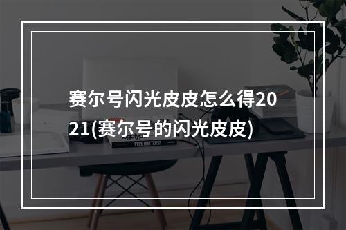 赛尔号闪光皮皮怎么得2021(赛尔号的闪光皮皮)