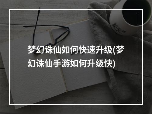 梦幻诛仙如何快速升级(梦幻诛仙手游如何升级快)