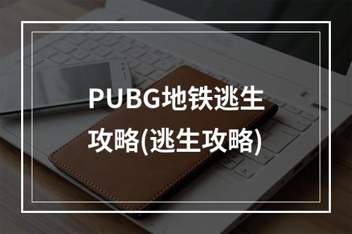 PUBG地铁逃生攻略(逃生攻略)