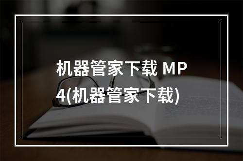 机器管家下载 MP4(机器管家下载)