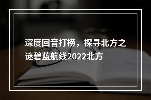 深度回音打捞，探寻北方之谜碧蓝航线2022北方