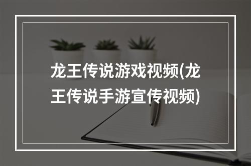 龙王传说游戏视频(龙王传说手游宣传视频)