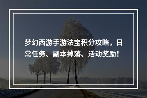 梦幻西游手游法宝积分攻略，日常任务、副本掉落、活动奖励！