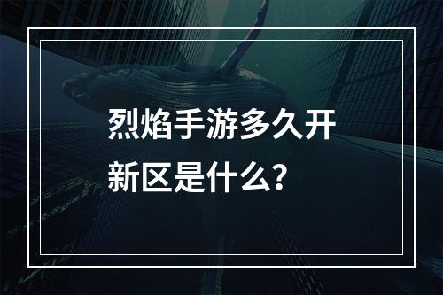 烈焰手游多久开新区是什么？