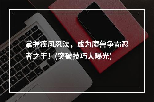 掌握疾风忍法，成为魔兽争霸忍者之王！(突破技巧大曝光)