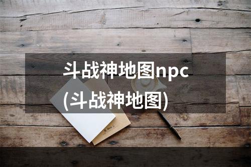 斗战神地图npc(斗战神地图)