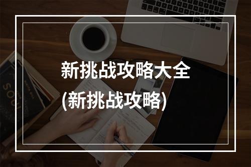 新挑战攻略大全(新挑战攻略)