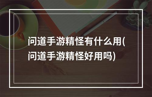 问道手游精怪有什么用(问道手游精怪好用吗)