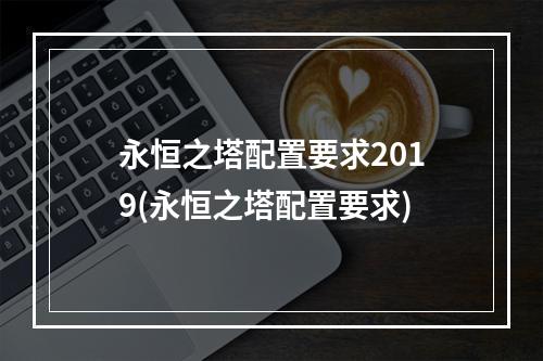 永恒之塔配置要求2019(永恒之塔配置要求)