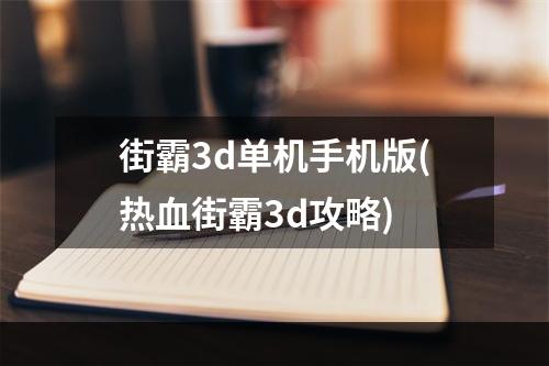 街霸3d单机手机版(热血街霸3d攻略)