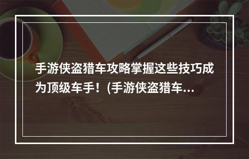 手游侠盗猎车攻略掌握这些技巧成为顶级车手！(手游侠盗猎车攻略让你成为城市黑马的秘密武器！)