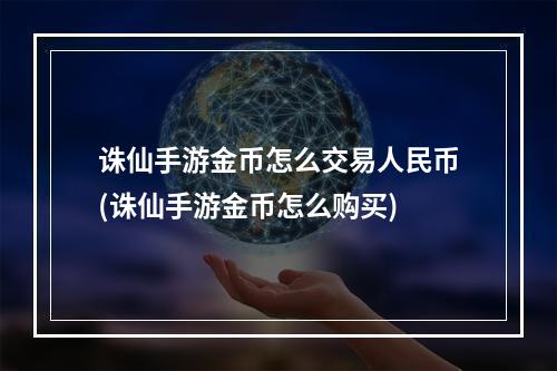 诛仙手游金币怎么交易人民币(诛仙手游金币怎么购买)