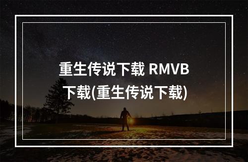 重生传说下载 RMVB 下载(重生传说下载)