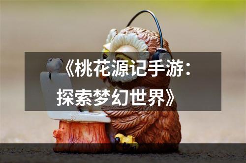 《桃花源记手游：探索梦幻世界》