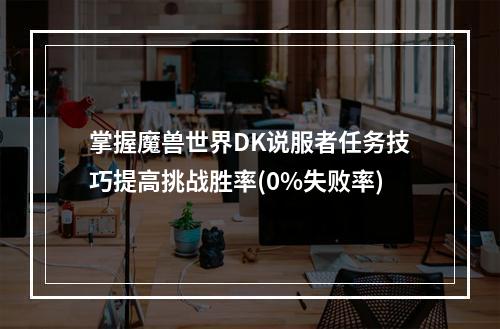 掌握魔兽世界DK说服者任务技巧提高挑战胜率(0%失败率)