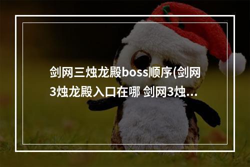 剑网三烛龙殿boss顺序(剑网3烛龙殿入口在哪 剑网3烛龙殿打法攻略)