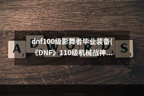 dnf100级影舞者毕业装备(《DNF》110级机械战神影舞者毕业装备推荐 )