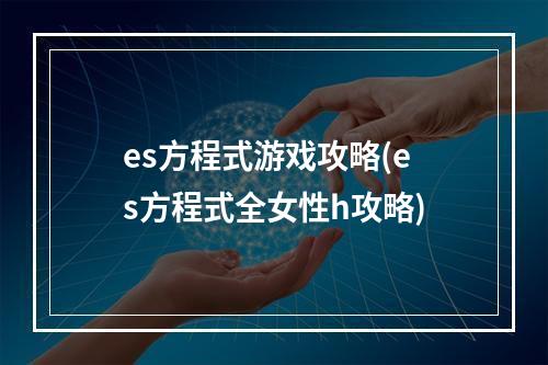 es方程式游戏攻略(es方程式全女性h攻略)