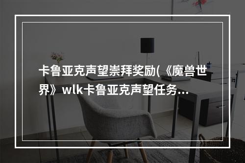 卡鲁亚克声望崇拜奖励(《魔兽世界》wlk卡鲁亚克声望任务怎么做 卡鲁亚克声望)