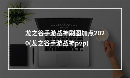 龙之谷手游战神刷图加点2020(龙之谷手游战神pvp)