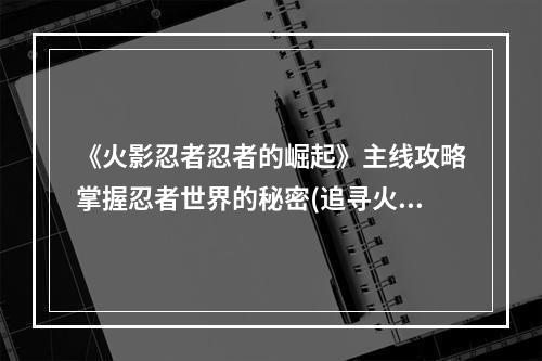 《火影忍者忍者的崛起》主线攻略掌握忍者世界的秘密(追寻火影传说)