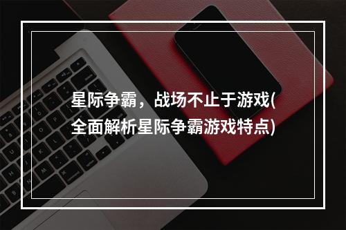 星际争霸，战场不止于游戏(全面解析星际争霸游戏特点)