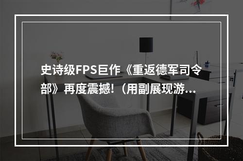 史诗级FPS巨作《重返德军司令部》再度震撼!（用副展现游戏的新特性）(回到二战战场，感受历史，体验射击快感！（强调游戏的主题和玩法）)