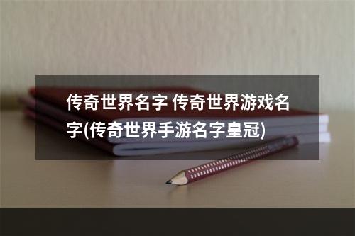 传奇世界名字 传奇世界游戏名字(传奇世界手游名字皇冠)