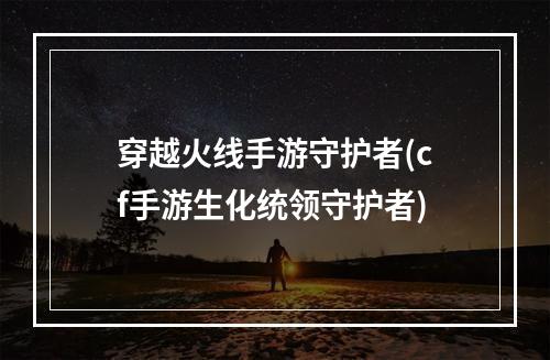 穿越火线手游守护者(cf手游生化统领守护者)