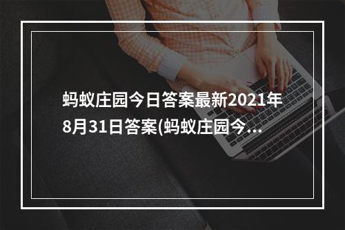 蚂蚁庄园今日答案最新2021年8月31日答案(蚂蚁庄园今日答案(每日更新) 蚂蚁庄园今日答案8月31日)