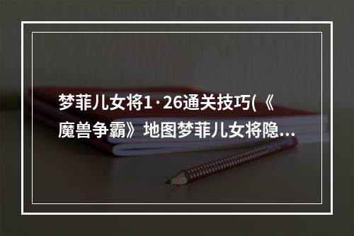 梦菲儿女将1·26通关技巧(《魔兽争霸》地图梦菲儿女将隐藏英雄密码)