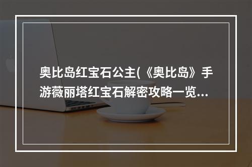 奥比岛红宝石公主(《奥比岛》手游薇丽塔红宝石解密攻略一览 奥比岛梦想国 )