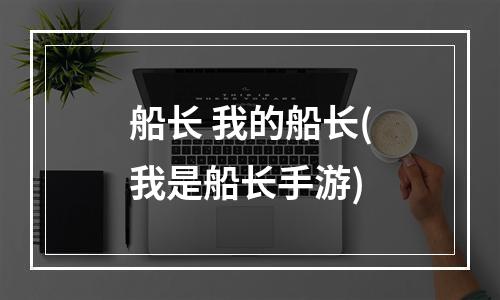 船长 我的船长(我是船长手游)