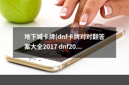 地下城卡牌(dnf卡牌对对翻答案大全2017 dnf2017卡牌对对翻答案是)