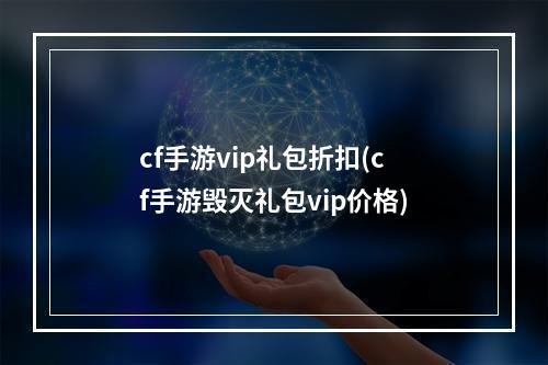 cf手游vip礼包折扣(cf手游毁灭礼包vip价格)