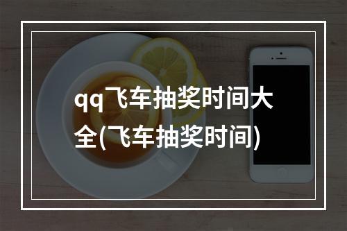 qq飞车抽奖时间大全(飞车抽奖时间)