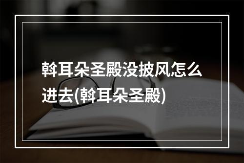 斡耳朵圣殿没披风怎么进去(斡耳朵圣殿)