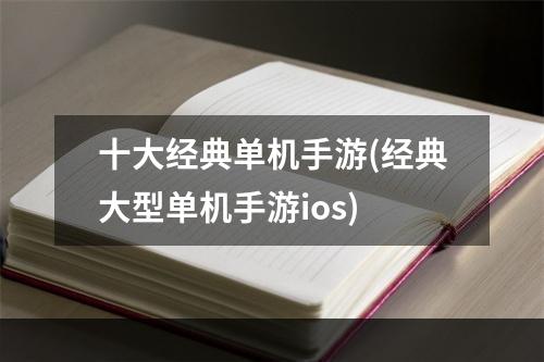 十大经典单机手游(经典大型单机手游ios)