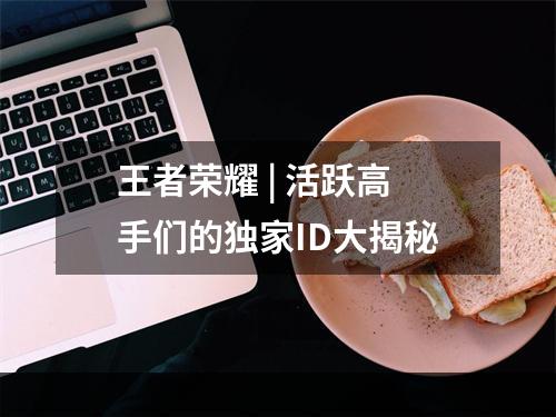 王者荣耀 | 活跃高手们的独家ID大揭秘