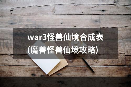 war3怪兽仙境合成表(魔兽怪兽仙境攻略)